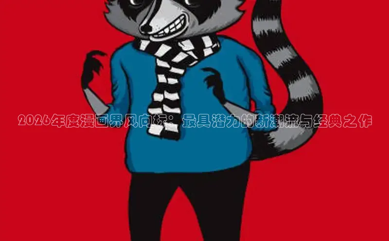 2026年度漫画界风向标：最具潜力的新潮流与经典之作